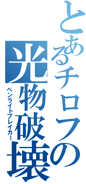 とあるチロフの光物破壊（ペンライトブレイカー）