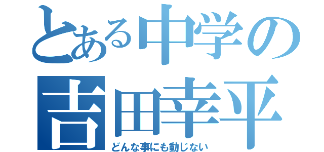 とある中学の吉田幸平（どんな事にも動じない）