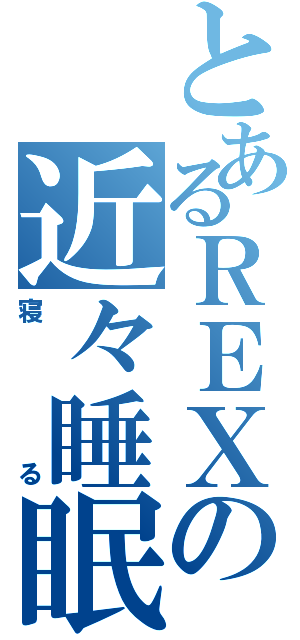 とあるＲＥＸの近々睡眠（寝る）