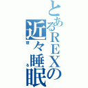 とあるＲＥＸの近々睡眠（寝る）