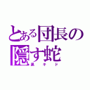 とある団長の隠す蛇（黒キド）