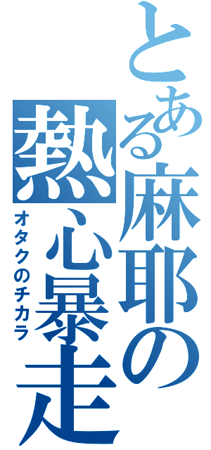 とある麻耶の熱心暴走Ⅱ（オタクのチカラ）