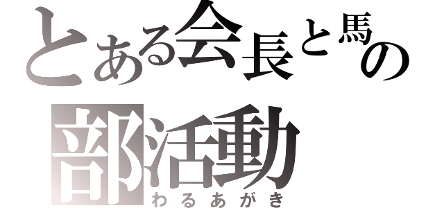 とある会長と馬鹿の部活動（わるあがき）