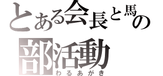 とある会長と馬鹿の部活動（わるあがき）