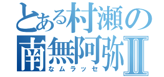 とある村瀬の南無阿弥陀Ⅱ（なムラッセ）