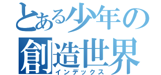 とある少年の創造世界（インデックス）