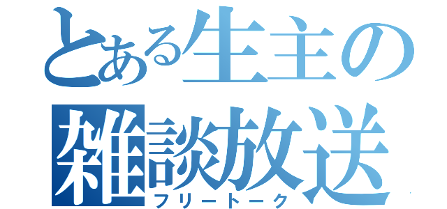 とある生主の雑談放送（フリートーク）