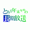 とある年末年始の長期放送（）