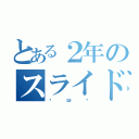 とある２年のスライド（・ω・）