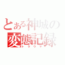 とある神城の変態記録（トラウマ）