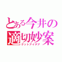 とある今井の適切妙案（グットアイデア）