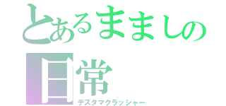 とあるまましの日常（デスタマクラッシャー）