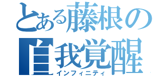 とある藤根の自我覚醒（インフィニティ）