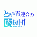 とある青連合の応援団（頑張るぜっ！！）