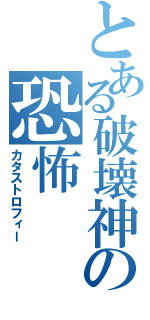 とある破壊神の恐怖（カタストロフィー）