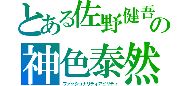 とある佐野健吾の神色泰然（ファッショナリティアビリティ）