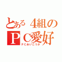 とある４組のＰＣ愛好家（ＰＣあいこうか）