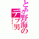 とある野海のデブ男Ⅱ（やせろやーーー）