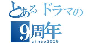 とあるドラマの９周年（ｓｉｎｃｅ２００６）