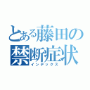 とある藤田の禁断症状（インデックス）