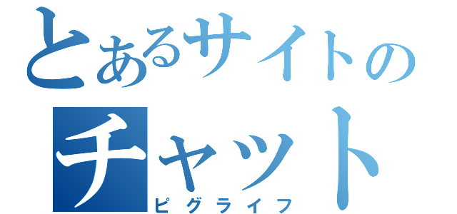 とあるサイトのチャット生活（ピグライフ）