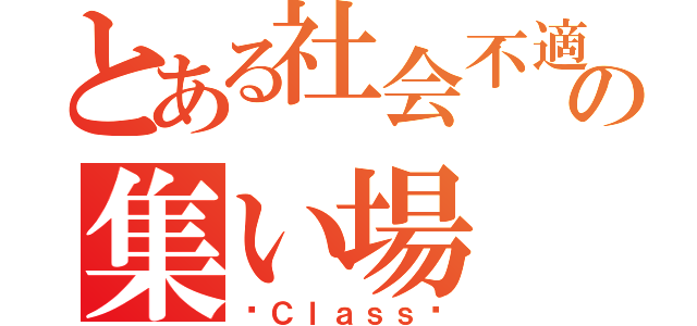 とある社会不適合者達の集い場（〜Ｃｌａｓｓ〜）