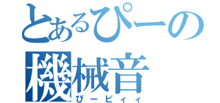 とあるぴーの機械音（ぴーピィィ）