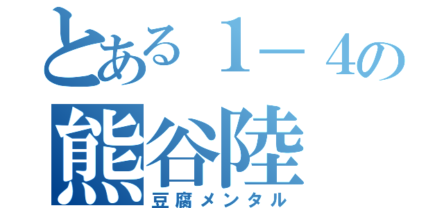 とある１－４の熊谷陸（豆腐メンタル）