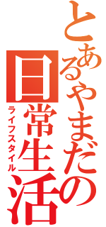 とあるやまだの日常生活（ライフスタイル）