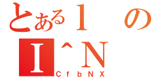 とあるｌのＩ＾Ｎ（ＣｆｂＮＸ）