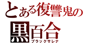 とある復讐鬼の黒百合（ブラックサレナ）