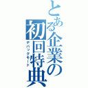 とある企業の初回特典（デバッグモード）