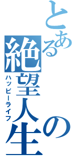 とあるの絶望人生（ハッピーライフ）