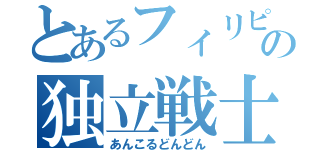 とあるフィリピンの独立戦士（あんこるどんどん）