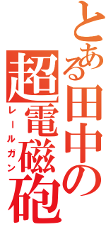 とある田中の超電磁砲（レールガン）