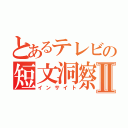 とあるテレビの短文洞察Ⅱ（インサイト）