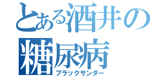 とある酒井の糖尿病（ブラックサンダー）