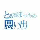 とあるぼっちの思い出（トラウマ）