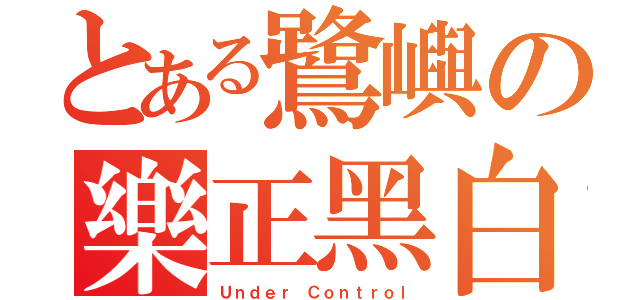 とある鷺嶼の樂正黑白（Ｕｎｄｅｒ Ｃｏｎｔｒｏｌ）