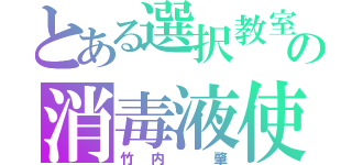 とある選択教室の消毒液使い（竹内　肇）