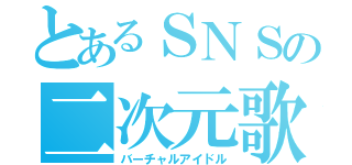 とあるＳＮＳの二次元歌姫（バーチャルアイドル）