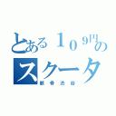 とある１０９円のスクーター（骸骨渋谷）