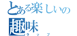 とある楽しいの趣味（ラップ）