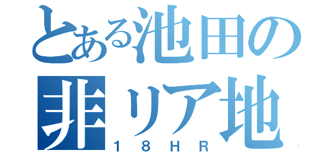 とある池田の非リア地獄（１８ＨＲ）