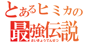 とあるヒミカの最強伝説（さいきょうでんせつ）