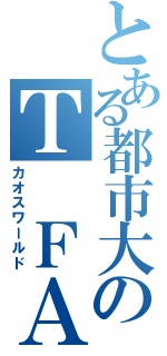 とある都市大のＴ ＦＡ（カオスワールド）