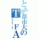 とある都市大のＴ ＦＡ（カオスワールド）