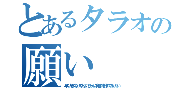 とあるタラオの願い（早く大きくなっておじいちゃんに育毛剤を作ってあげたい）