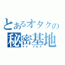 とあるオタクの秘密基地（マイ　ブログ）