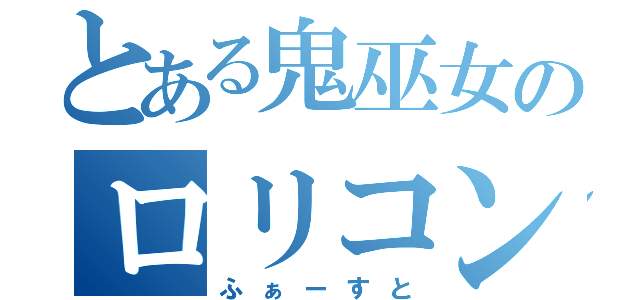 とある鬼巫女のロリコン殺し（ふぁーすと）